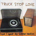 Truck Stop Love - How I Spent My Summer Vacation